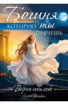 Богиня, которую ты прячешь. Верни себя себе