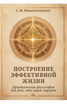 Построение эффективной жизни. Практическая философия для тех, кто ищет перемен