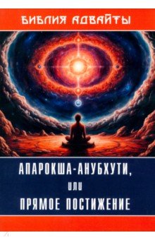 Библия Адвайты. Апарокша-анубхути, или Прямое постижение