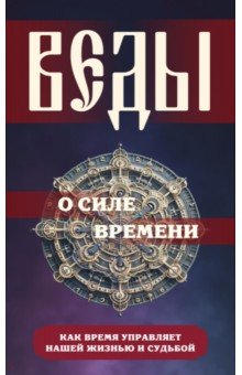Веды о силе времени. Как время управляет нашей жизнью и судьбой