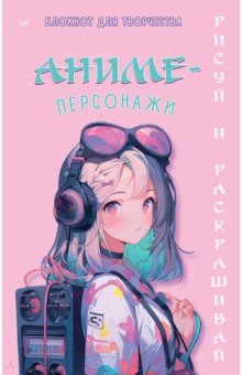 Аниме-персонажи. Рисуй и раскрашивай. Блокнот для творчества