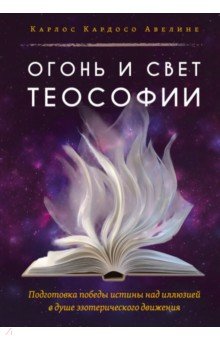 Огонь и свет теософии. Подготовка победы истины над иллюзией в душе эзотерического движения