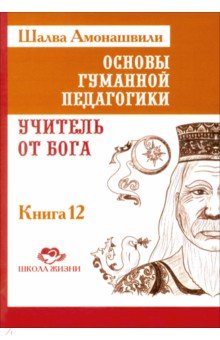 Основы гуманной педагогики. Книга 12. Учитель от Бога