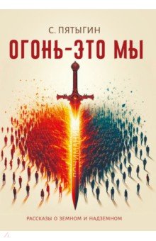 Огонь - это мы. Рассказы о земном и надземном
