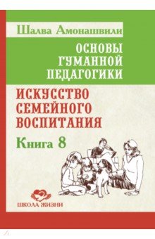 Основы гуманной педагогики. Книга 8. Искусство семейного воспитания. Педагогическое эссе
