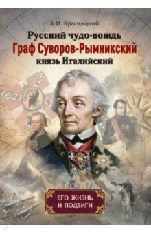 Русский чудо-вождь Граф Суворов-Рымникский, князь Италийский, его жизнь и подвиги