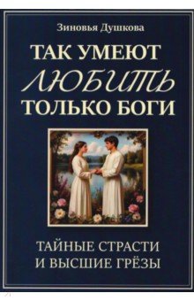 Так умеют любить только боги. Тайные страсти и высшие грезы