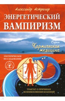 Энергетический вампиризм. Трактат о причинах возникновения болезней