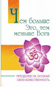 Чем больше Эго, тем меньше Бога. Преодолев ум, осознай свою божественность