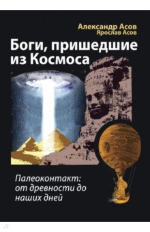 Боги, пришедшие из Космоса. Палеоконтакт. От древности до наших дней