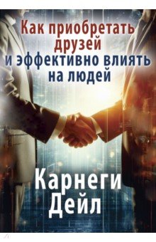 Как приобретать друзей и эффективно влиять на людей