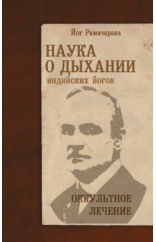 Наука о дыхании индийских йогов. Оккультное лечение
