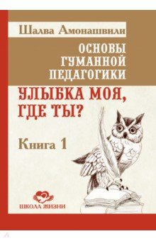 Основы гуманной педагогики. Книга 1. Улыбка моя, где ты?