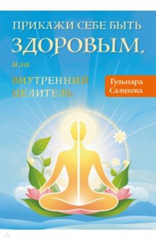 Прикажи себе быть здоровым, или Внутренний целитель