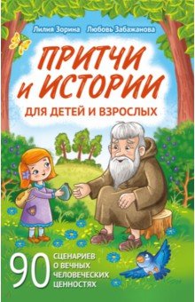Притчи и истории для детей и взрослых. 90 сценариев о вечных человеческих ценностях