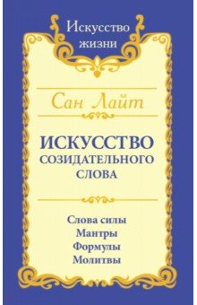 Сан Лайт. Искусство созидательного слова. Слова силы, мантры, формулы, молитвы