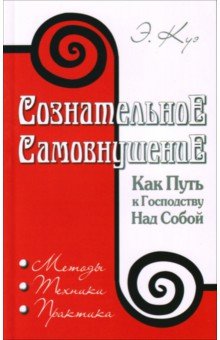 Сознательное самовнушение как путь к господству над собой. Методы, техники, практика