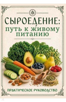 Сыроедение. Путь к живому питанию. Практическое руководство