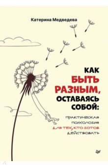 Как быть разным, оставаясь собой. Практическая психология для тех, кто готов действовать