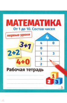 Математика. От 1 до 10. Состав чисел. Первые уроки. Рабочая тетрадь
