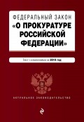 Федеральный закон «О прокуратуре Российской Федерации». Текст с последними изменениями и дополнениями на 2018 год