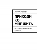 Приходи ко мне жить. Рассказы о людях, зверях и ангелах