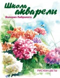 Школа акварели Валерио Либралато. Рисуем цветы