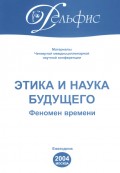 Материалы Четвертой междисциплинарной научной конференции «Этика и наука будущего. Феномен времени» 2004