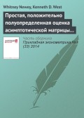 Простая, положительно полуопределенная оценка асимптотической матрицы ковариаций, состоятельная при наличии гетероскедастичности и автокорреляции