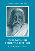 Трансформация в интегральной йоге. Из работ Шри Ауробиндо и Матери