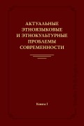 Актуальные этноязыковые и этнокультурные проблемы современности. Книга I