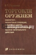 Торговля оружием: маркетинг, лизинговые операции, офсетные сделки, лицензионные соглашения…