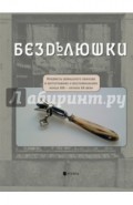 Безделюшки: Предметы домашнего обихода в фотографиях и воспоминаниях конца ХIХ - начала ХХ века