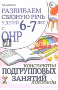 Развиваем связную речь  6-7 лет с ОНР. Конспекты подгрупповых занятий логопеда