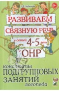 Развиваем связаную речь у детей 4-5 лет с ОНР. Конспекты подгрупповых занятий логопеда