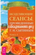 Исцеляющие сеансы, проведенные академиком Г. Н. Сытиным. Книга 1