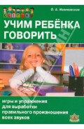 Учим ребенка говорить: Игры и упражнения для выработки правильного произношения всех звуков речи