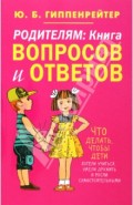 Родителям. Книга вопросов и ответов. Что делать, чтобы дети хотели учиться, умели дружить...