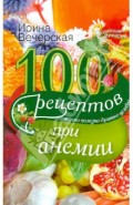 100 рецептов при анемии. Вкусно, полезно, душевно, целебно