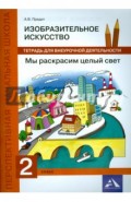 Изобразительное искусство. 2 класс. Мы раскрасим целый свет. Тетрадь для внеурочной деятельности