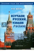 Изучаем русский, узнаем Россию. Учебное пособие по развитию речи, практической стилистике и культуро