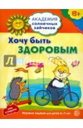 Хочу быть здоровым. Развивающие задания и игра для детей 6-7 лет