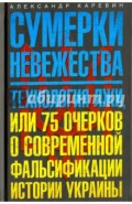 Сумерки невежества. Технология лжи, или 75 очерков о современной фальсификации истории Украины