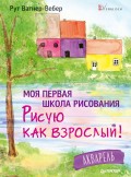 Моя первая школа рисования. Рисую как взрослый! Акварель