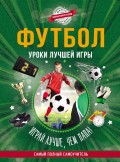 Футбол. Уроки лучшей игры – самый полный самоучитель. Играй лучше, чем папа!