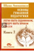 Основы гуманной педагогики. Книга 7. Легко быть садовником, трудно быть уроком семени