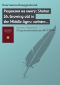 Рецензия на книгу: Shahar Sh. Growing old in the Middle Ages: «winter clothes us in shadow and pain». Translated from the Hebrew by Yael Lotan. L.; N. Y.: Routledge, 1997