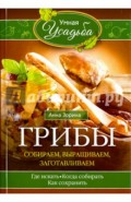 Грибы. Собираем, выращиваем, заготавливаем