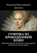 Сумочка из крокодиловой кожи. Криминальный детектив и мелодрамы Кольского полуострова