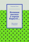 Начиная рассказ о городе Воркуте… Моя жизнь в Воркуте